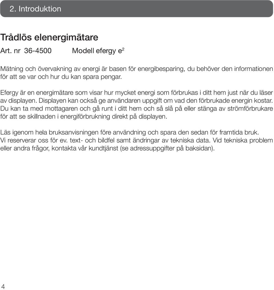 Efergy är en energimätare som visar hur mycket energi som förbrukas i ditt hem just när du läser av displayen. Displayen kan också ge användaren uppgift om vad den förbrukade energin kostar.