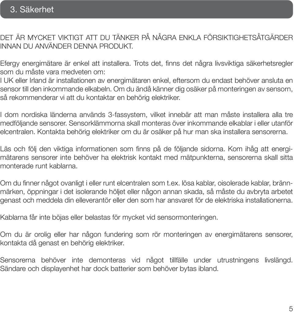 inkommande elkabeln. Om du ändå känner dig osäker på monteringen av sensorn, så rekommenderar vi att du kontaktar en behörig elektriker.