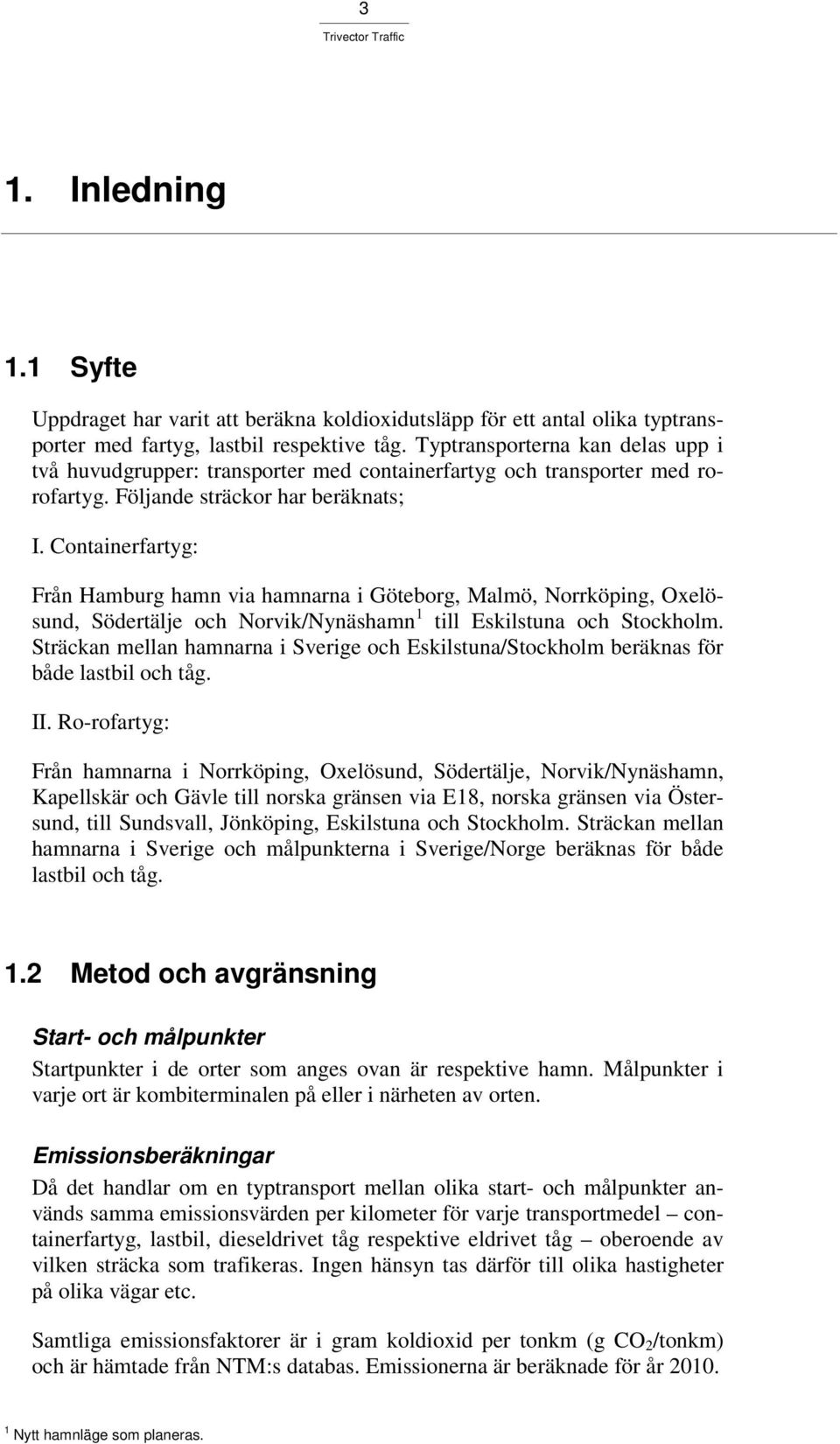Containerfartyg: Från Hamburg hamn via hamnarna i Göteborg, Malmö, Norrköping, Oxelösund, Södertälje och Norvik/Nynäshamn 1 till Eskilstuna och Stockholm.