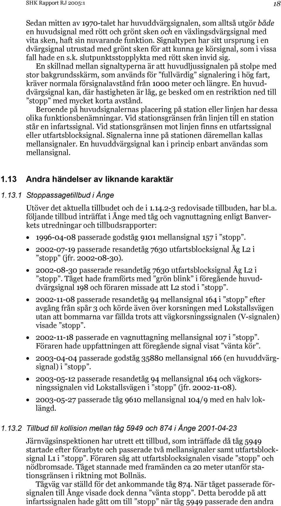 En skillnad mellan signaltyperna är att huvudljussignalen på stolpe med stor bakgrundsskärm, som används för fullvärdig signalering i hög fart, kräver normala försignalavstånd från 1000 meter och