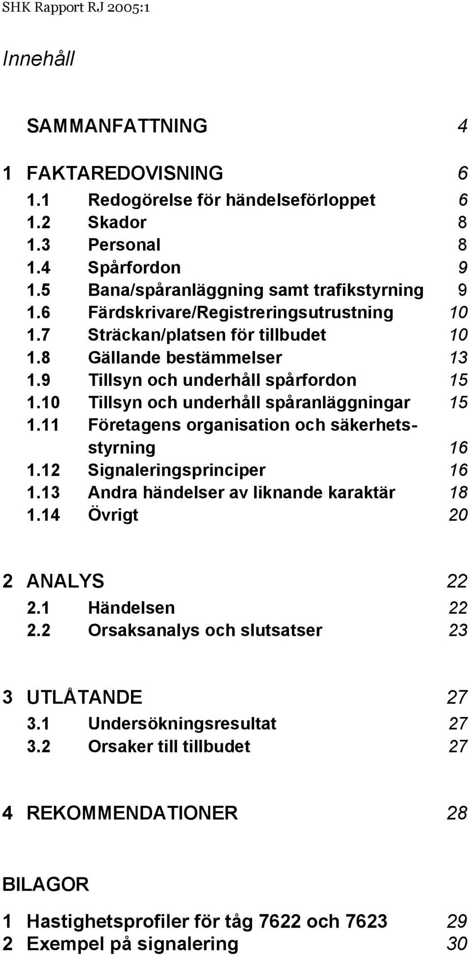 9 Tillsyn och underhåll spårfordon 15 1.10 Tillsyn och underhåll spåranläggningar 15 1.11 Företagens organisation och säkerhetsstyrning 16 1.12 Signaleringsprinciper 16 1.