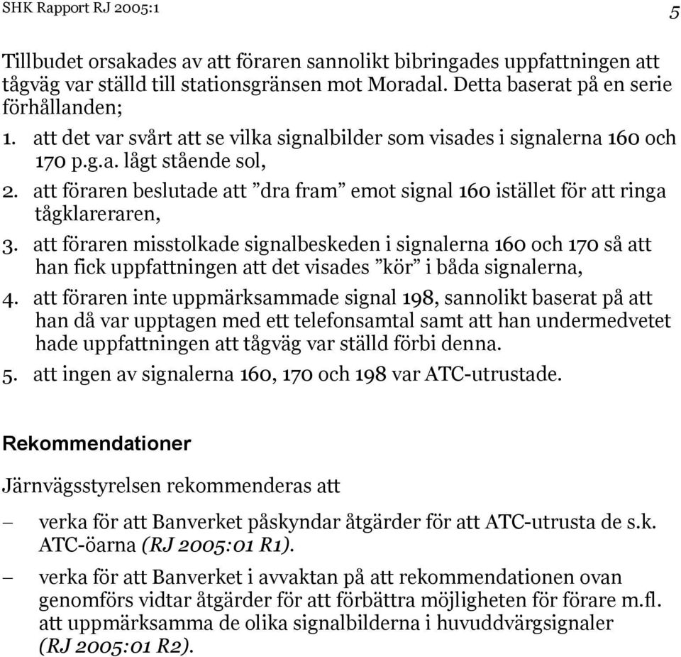 att föraren misstolkade signalbeskeden i signalerna 160 och 170 så att han fick uppfattningen att det visades kör i båda signalerna, 4.