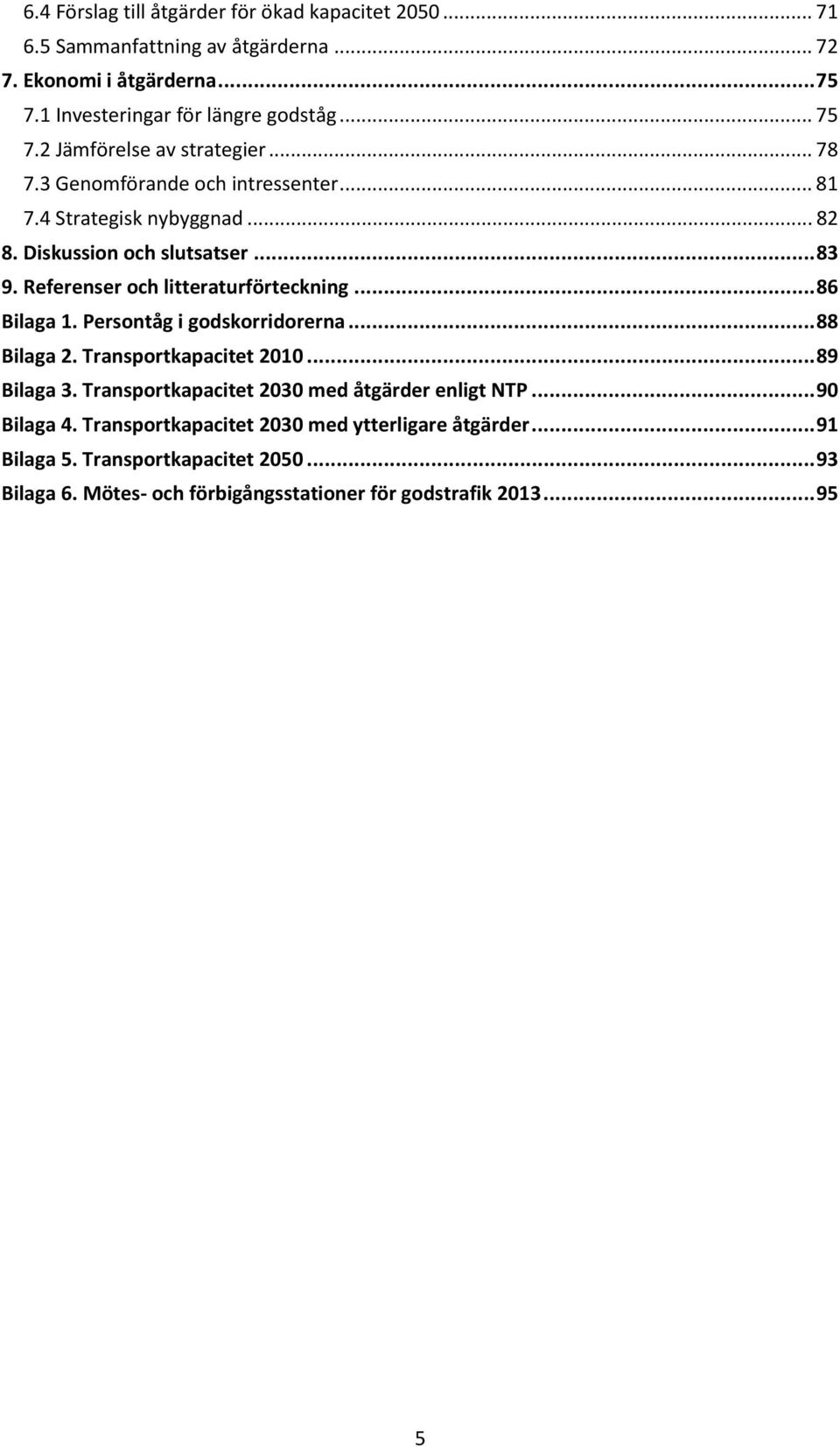 Persontåg i godskorridorerna... 88 Bilaga 2. Transportkapacitet 2010... 89 Bilaga 3. Transportkapacitet 2030 med åtgärder enligt NTP... 90 Bilaga 4.