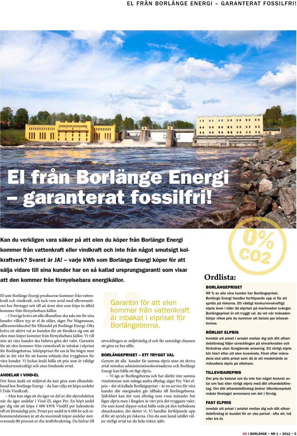 varje kwh som Borlänge nergi köper för att sälja vidare till sina kunder har en så kallad ursprungsgaranti som visar att den kommer från förnyelsebara energikällor.