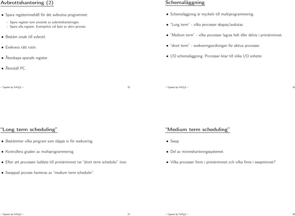 Medium term - vilka processer lagras helt eller delvis i primärminnet. short term - exekveringsordningen för aktiva processer. I/O schemaläggning. Processer köar till olika I/O enheter. Återställ PC.