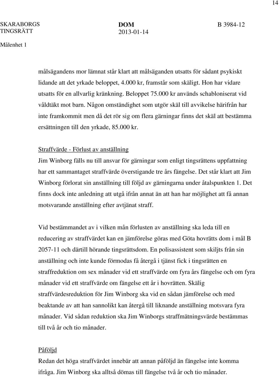 Någon omständighet som utgör skäl till avvikelse härifrån har inte framkommit men då det rör sig om flera gärningar finns det skäl att bestämma ersättningen till den yrkade, 85.000 kr.