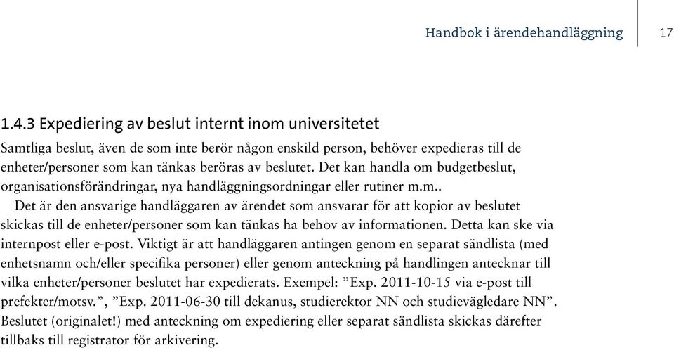 Det kan handla om budgetbeslut, organisationsförändringar, nya handläggningsordningar eller rutiner m.m.. Det är den ansvarige handläggaren av ärendet som ansvarar för att kopior av beslutet skickas till de enheter/personer som kan tänkas ha behov av informationen.