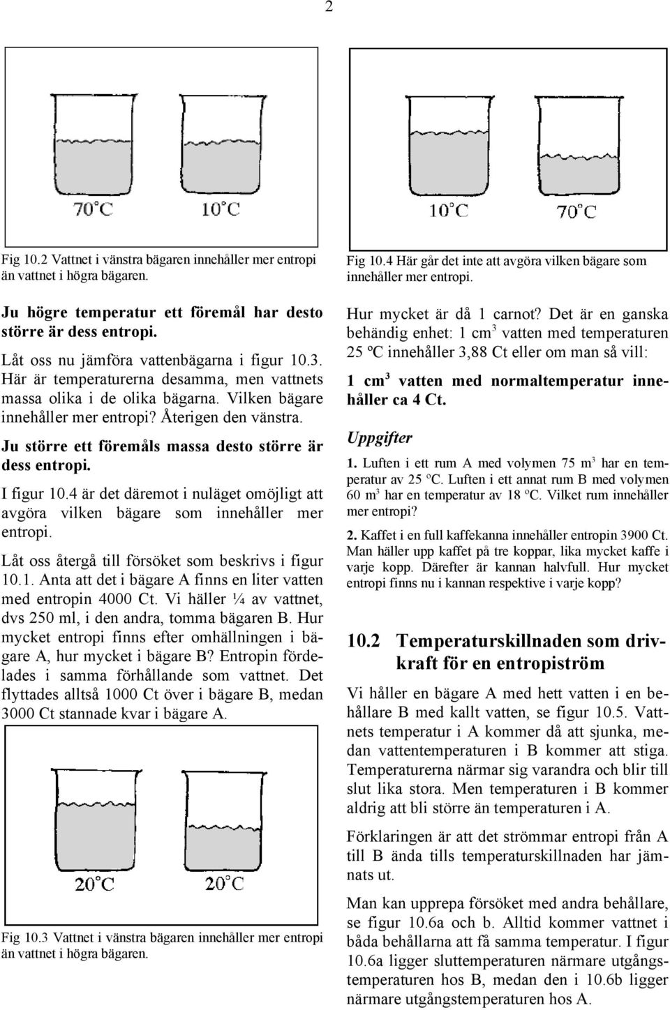 I figur 10.4 är det däremot i nuläget omöjligt att avgöra vilken bägare som innehåller mer entropi. Låt oss återgå till försöket som beskrivs i figur 10.1. Anta att det i bägare A finns en liter vatten med entropin 4000 Ct.