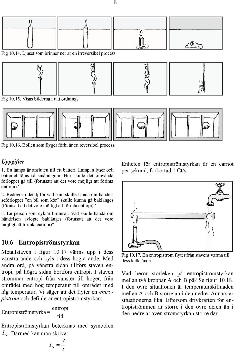 Redogör i detalj för vad som skulle hända om händelseförloppet en bil som kör skulle kunna gå baklänges (förutsatt att det vore möjligt att förinta entropi)? 3. En person som cyklar bromsar.