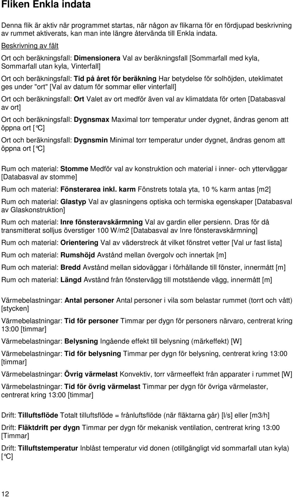 uteklimatet ges under "ort" [Val av datum för sommar eller vinterfall] Ort och beräkningsfall: Ort Valet av ort medför även val av klimatdata för orten [Databasval av ort] Ort och beräkningsfall: