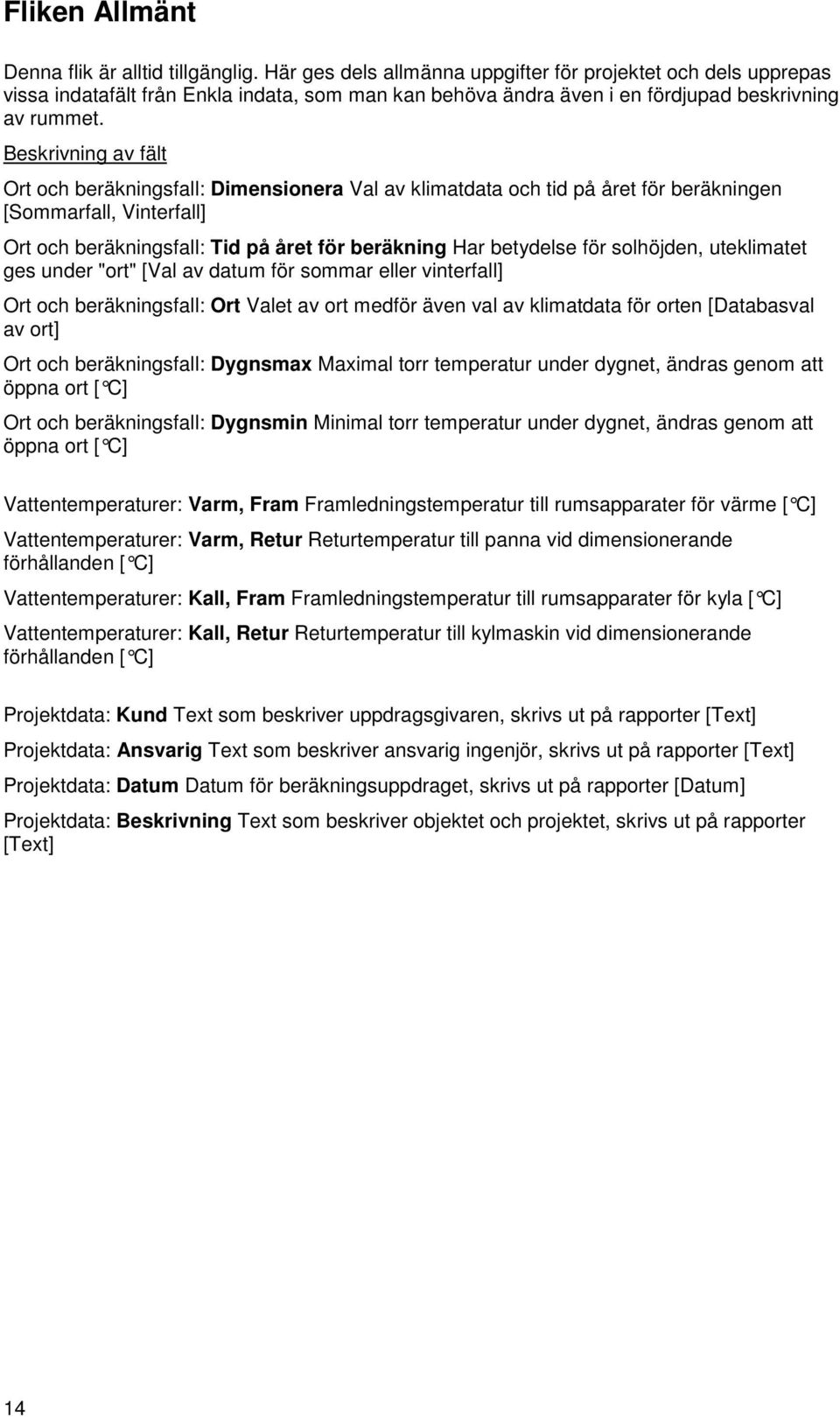 Ort och beräkningsfall: Dimensionera Val av klimatdata och tid på året för beräkningen [Sommarfall, Vinterfall] Ort och beräkningsfall: Tid på året för beräkning Har betydelse för solhöjden,