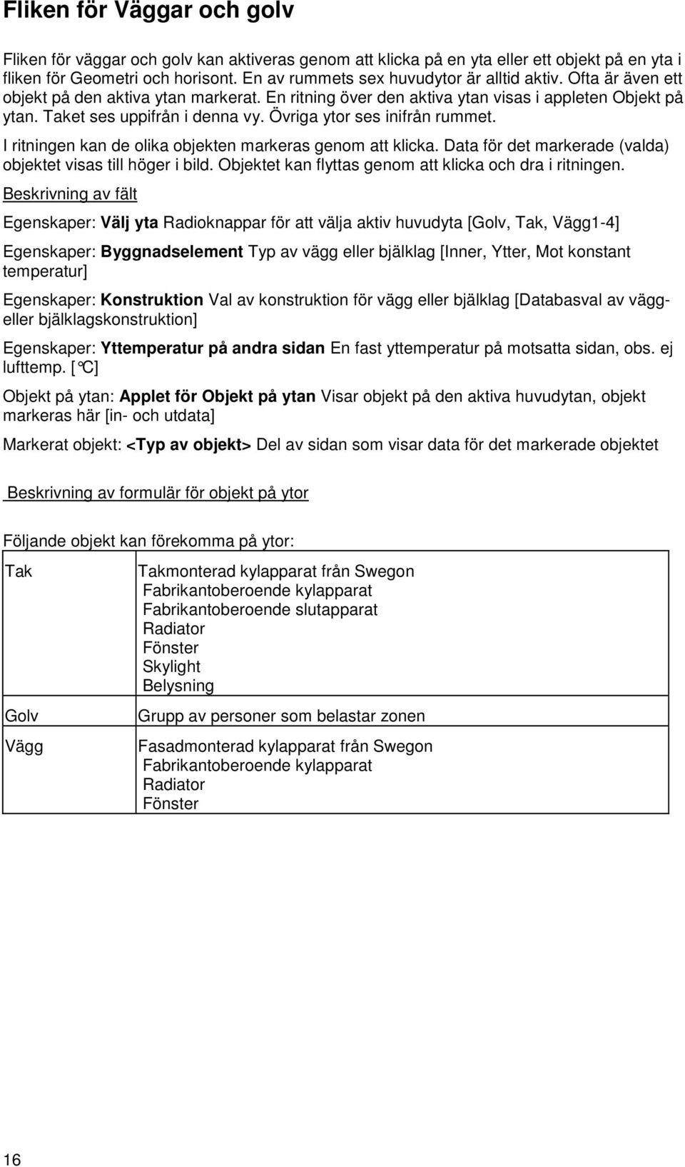 Övriga ytor ses inifrån rummet. I ritningen kan de olika objekten markeras genom att klicka. Data för det markerade (valda) objektet visas till höger i bild.