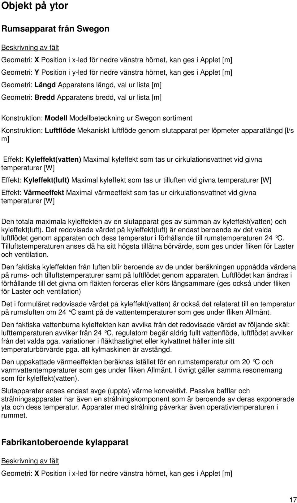 luftflöde genom slutapparat per löpmeter apparatlängd [l/s m] Effekt: Kyleffekt(vatten) Maximal kyleffekt som tas ur cirkulationsvattnet vid givna temperaturer [W] Effekt: Kyleffekt(luft) Maximal