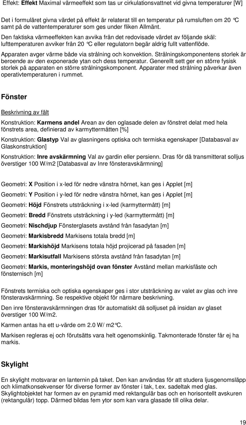 Den faktiska värmeeffekten kan avvika från det redovisade värdet av följande skäl: lufttemperaturen avviker från 20 C eller regulatorn begär aldrig fullt vattenflöde.