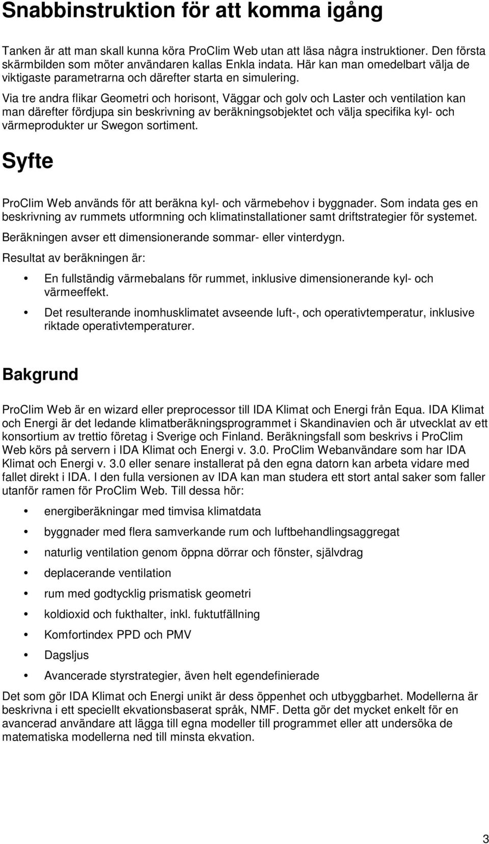 Via tre andra flikar Geometri och horisont, Väggar och golv och Laster och ventilation kan man därefter fördjupa sin beskrivning av beräkningsobjektet och välja specifika kyl- och värmeprodukter ur