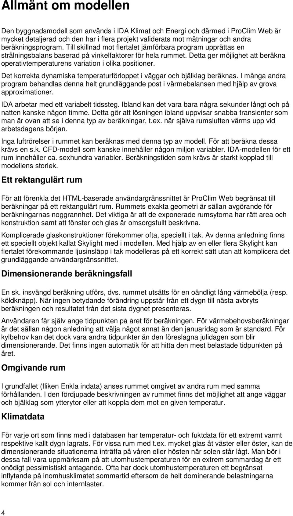 Detta ger möjlighet att beräkna operativtemperaturens variation i olika positioner. Det korrekta dynamiska temperaturförloppet i väggar och bjälklag beräknas.