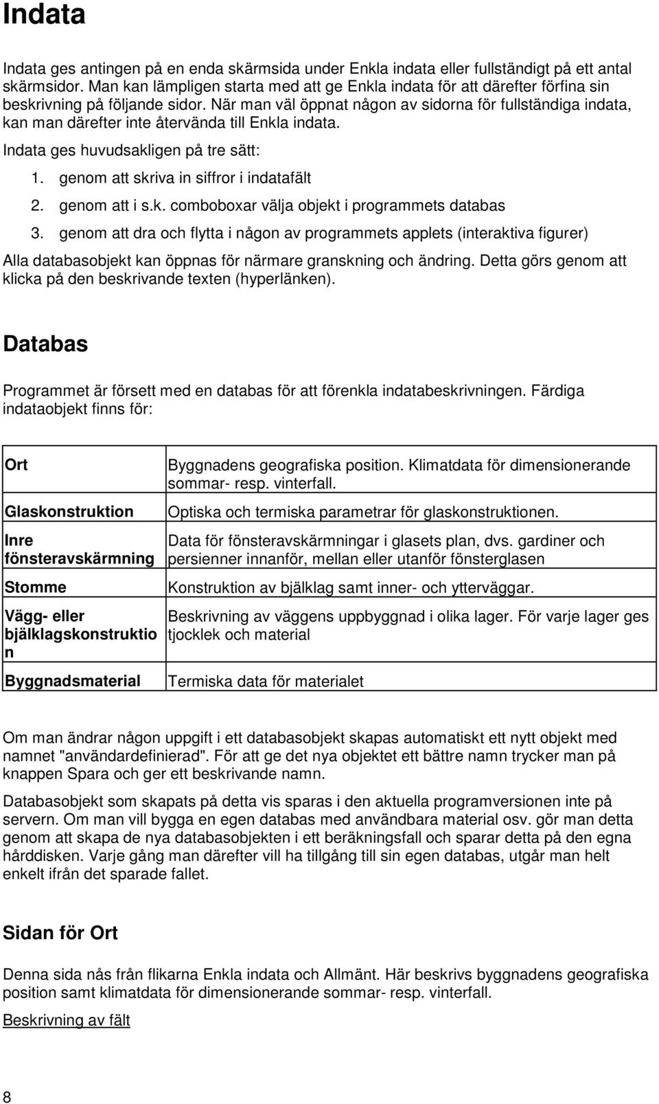 När man väl öppnat någon av sidorna för fullständiga indata, kan man därefter inte återvända till Enkla indata. Indata ges huvudsakligen på tre sätt: 1. genom att skriva in siffror i indatafält 2.