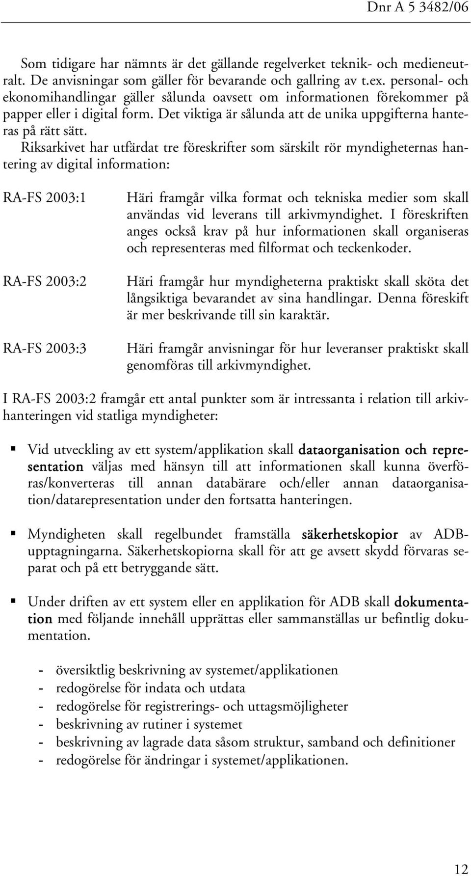 Riksarkivet har utfärdat tre föreskrifter som särskilt rör myndigheternas hantering av digital information: RA-FS 2003:1 RA-FS 2003:2 RA-FS 2003:3 Häri framgår vilka format och tekniska medier som