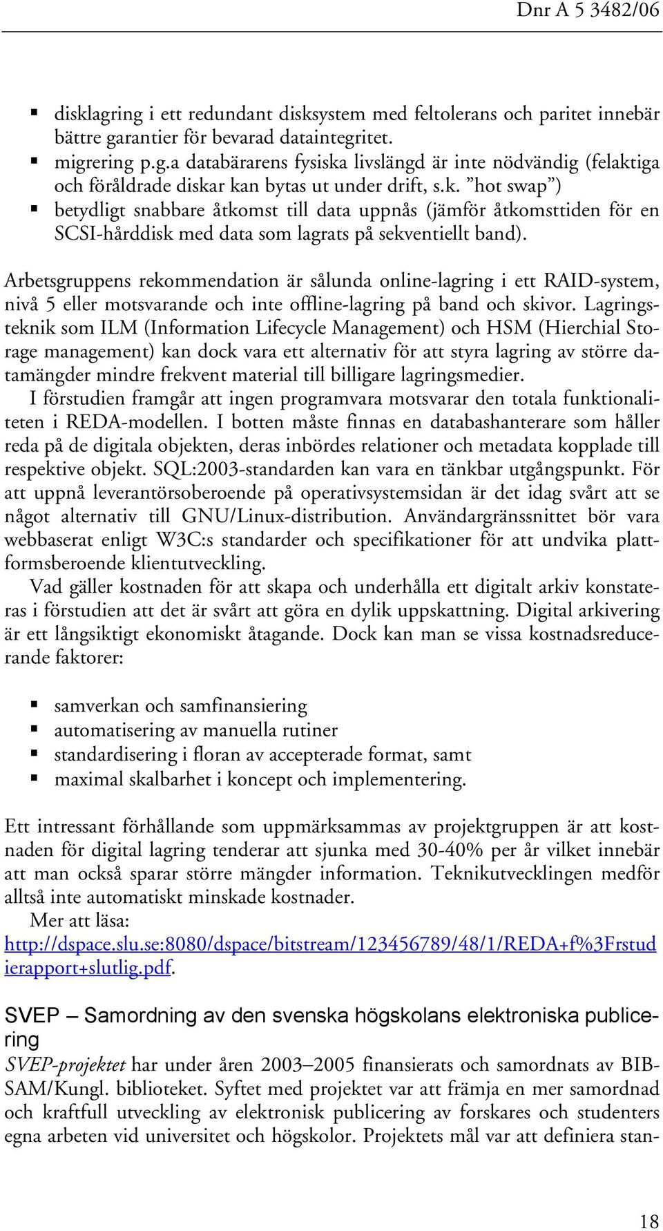 Arbetsgruppens rekommendation är sålunda online-lagring i ett RAID-system, nivå 5 eller motsvarande och inte offline-lagring på band och skivor.