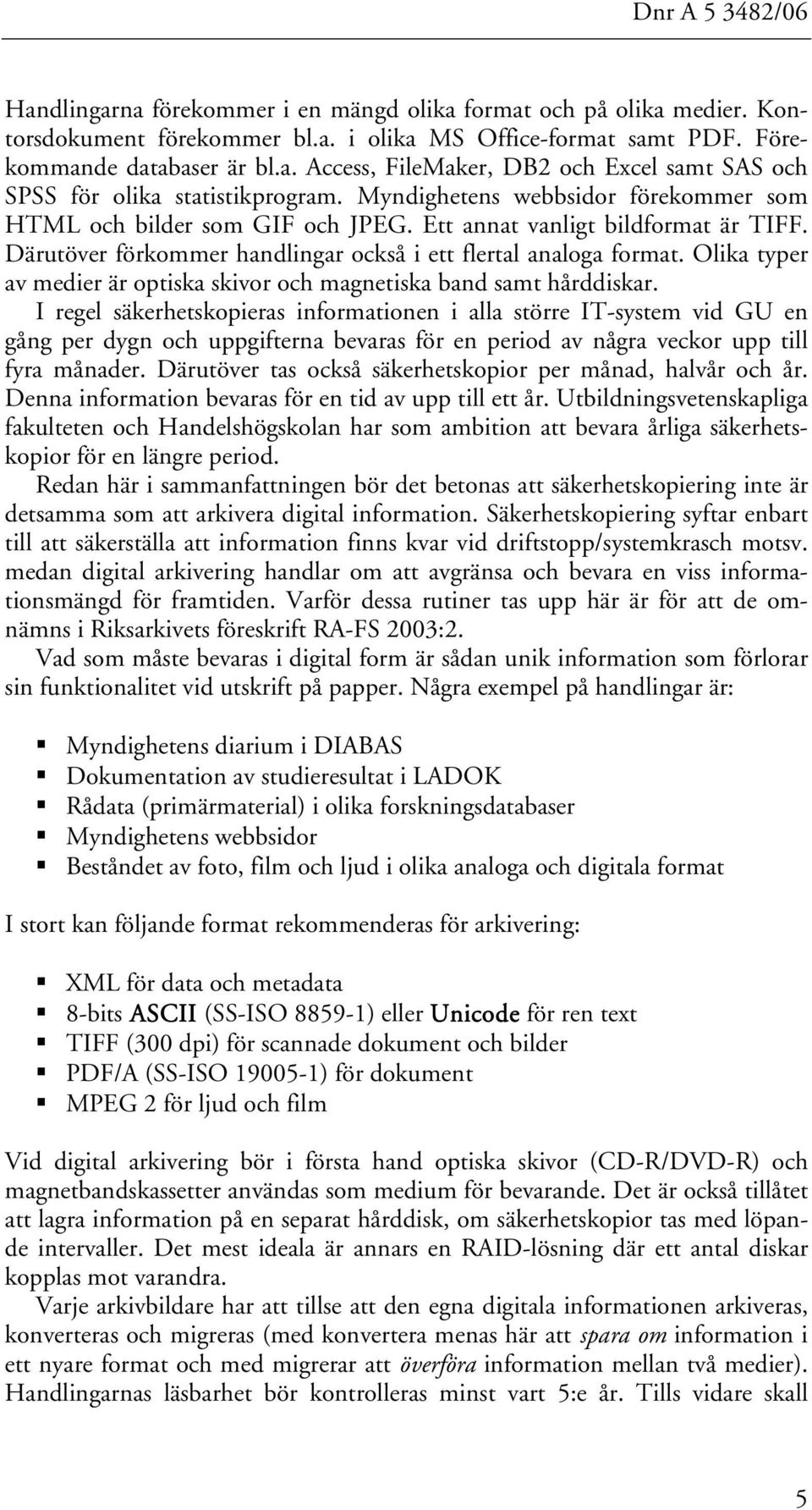 Olika typer av medier är optiska skivor och magnetiska band samt hårddiskar.