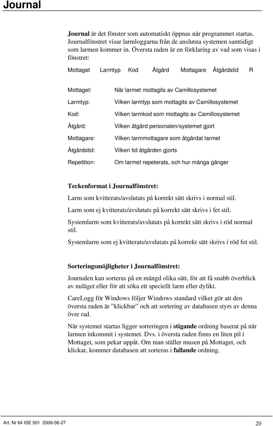 av Camillosystemet Vilken larmtyp som mottagits av Camillosystemet Vilken larmkod som mottagits av Camillosystemet Vilken åtgärd personalen/systemet gjort Vilken larmmottagare som åtgärdat larmet