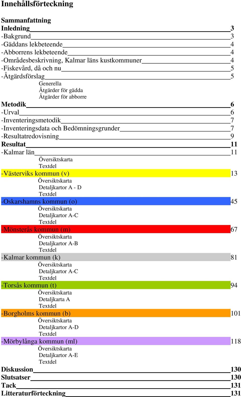 Textdel -Västerviks kommun (v) 13 Översiktskarta Detaljkartor A - D Textdel -Oskarshamns kommun (o) 45 Översiktskarta Detaljkartor A-C Textdel -Mönsterås kommun (m) 67 Översiktskarta Detaljkartor A-B