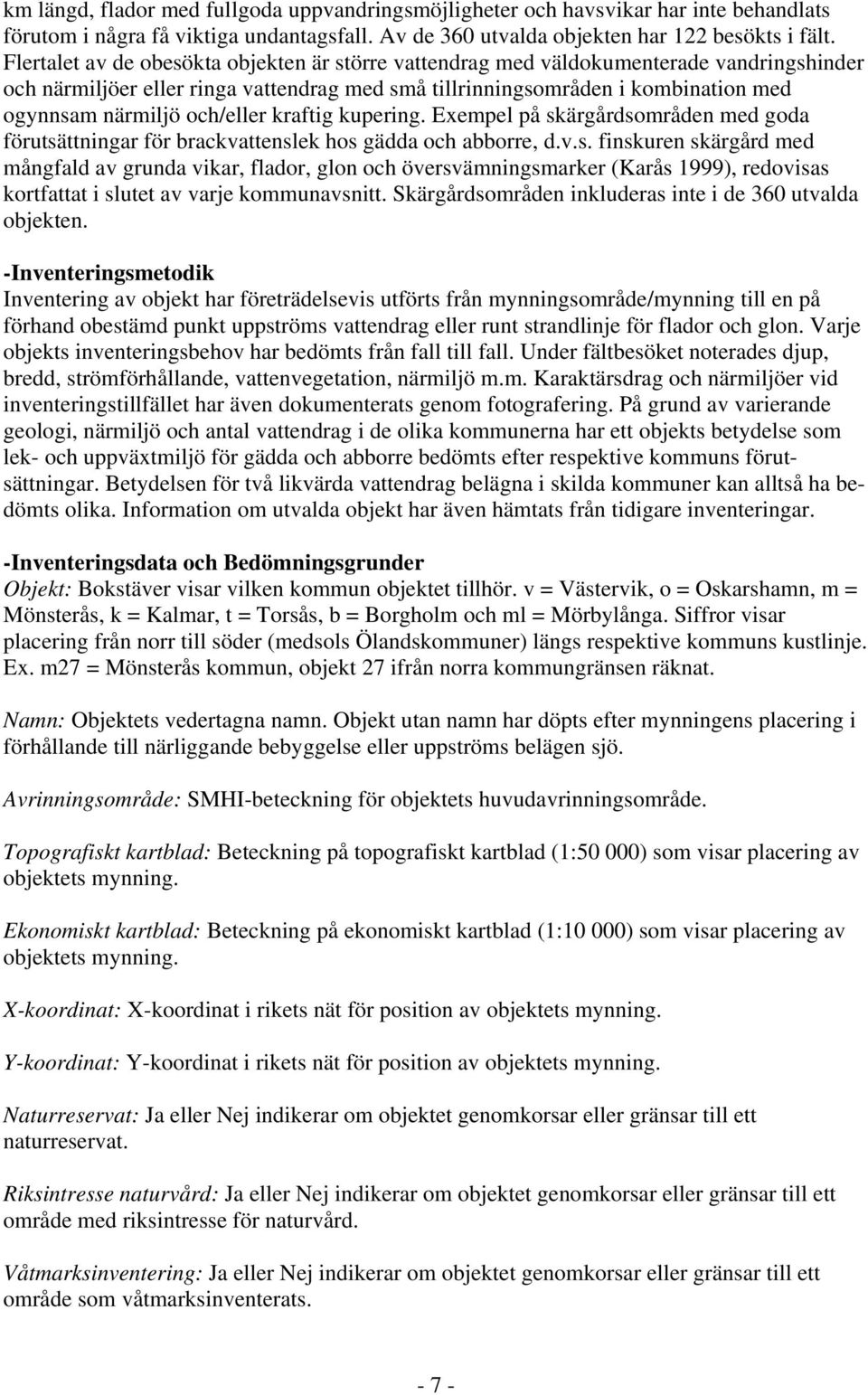 och/eller kraftig kupering. Exempel på skärgårdsområden med goda förutsättningar för brackvattenslek hos gädda och abborre, d.v.s. finskuren skärgård med mångfald av grunda vikar, flador, glon och översvämningsmarker (Karås 1999), redovisas kortfattat i slutet av varje kommunavsnitt.