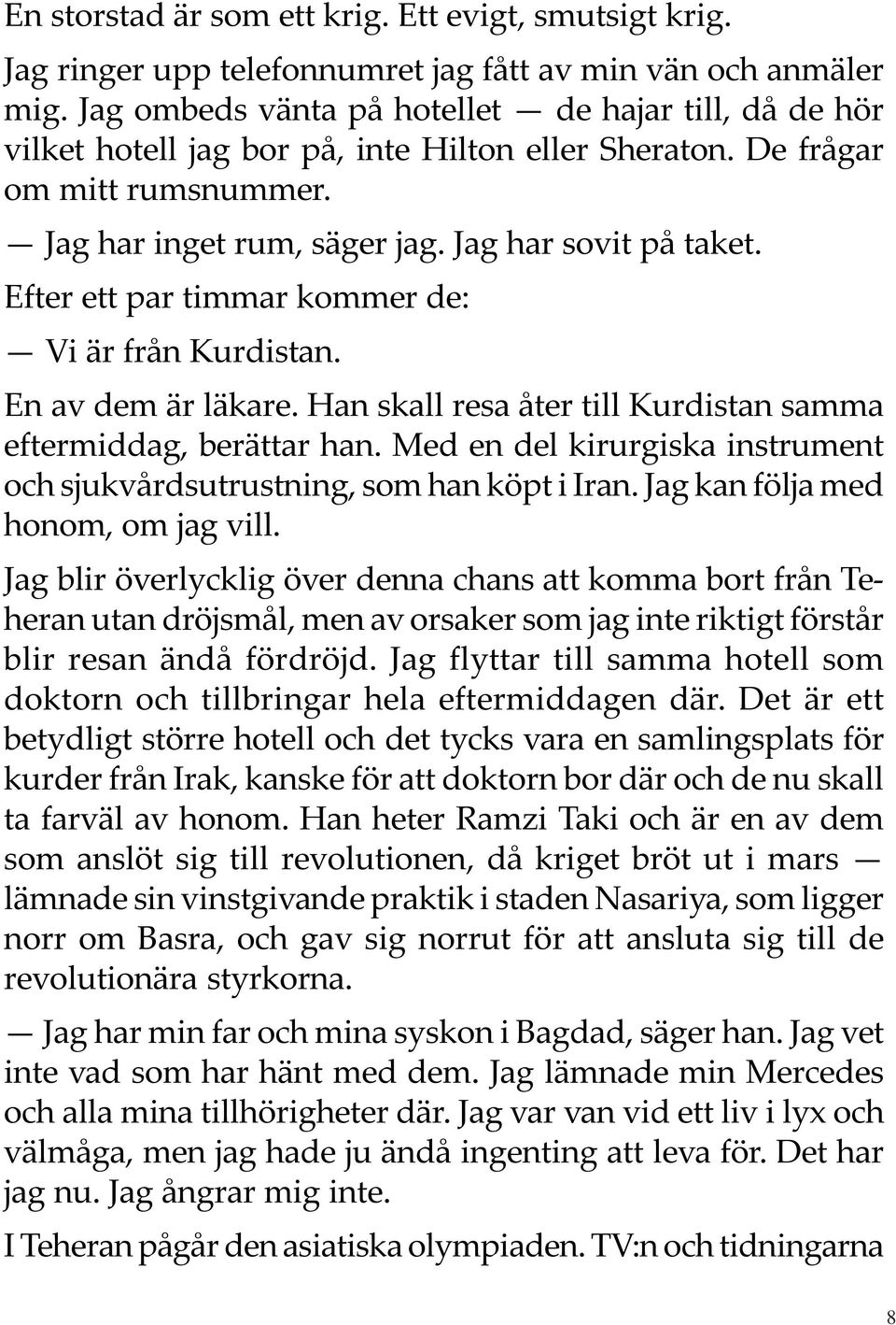 Efter ett par timmar kommer de: Vi är från Kurdistan. En av dem är läkare. Han skall resa åter till Kurdistan samma eftermiddag, berättar han.