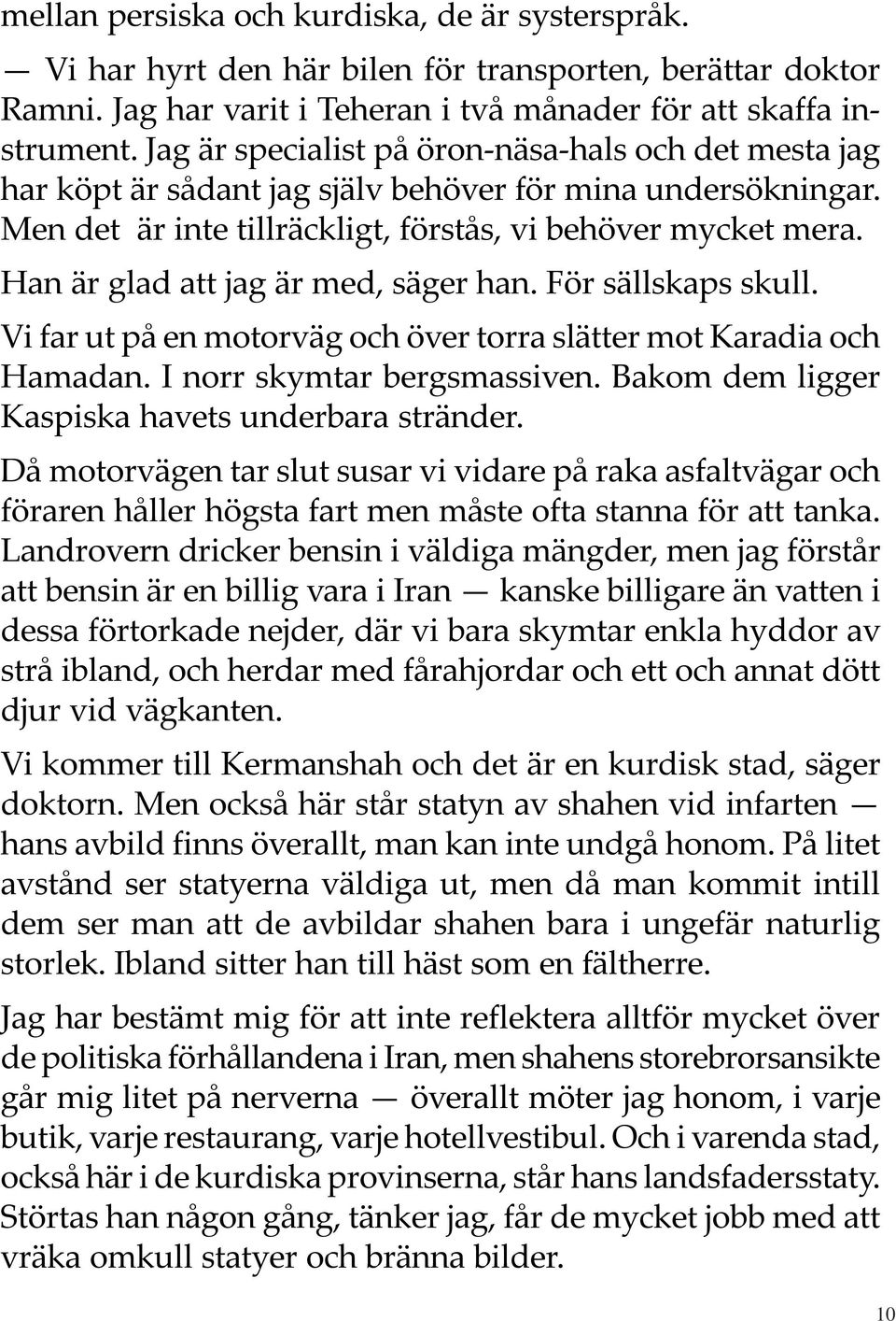 Han är glad att jag är med, säger han. För sällskaps skull. Vi far ut på en motorväg och över torra slätter mot Karadia och Hamadan. I norr skymtar bergsmassiven.