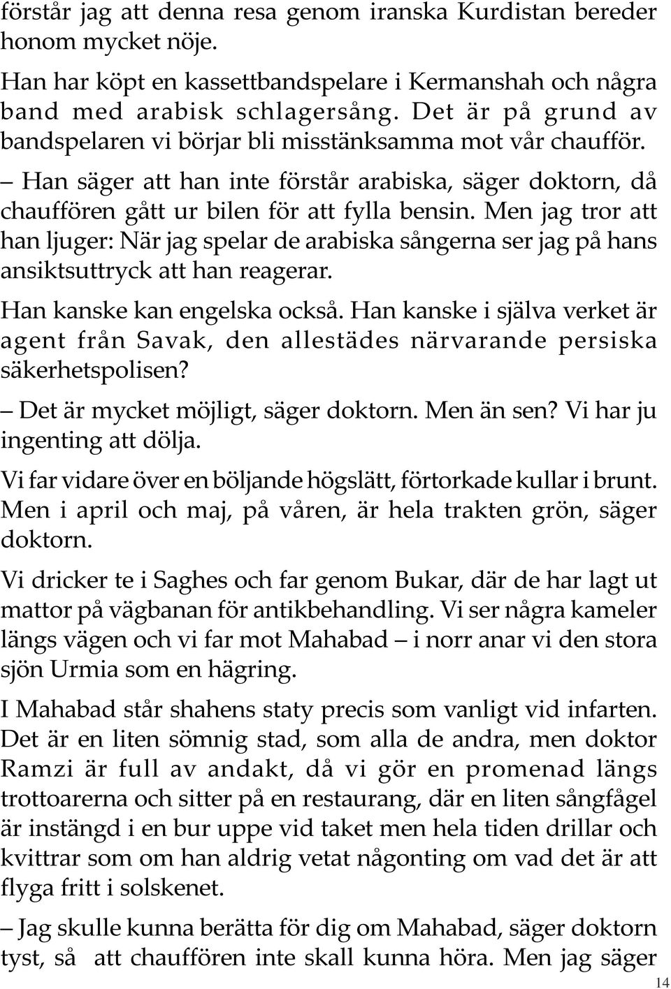 Men jag tror att han ljuger: När jag spelar de arabiska sångerna ser jag på hans ansiktsuttryck att han reagerar. Han kanske kan engelska också.