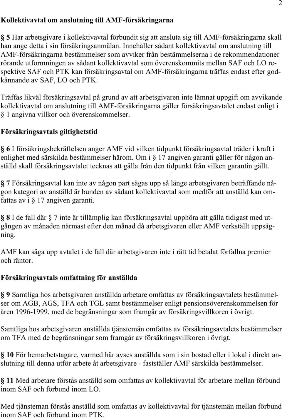 överenskommits mellan SAF och LO respektive SAF och PTK kan försäkringsavtal om AMF-försäkringarna träffas endast efter godkännande av SAF, LO och PTK.