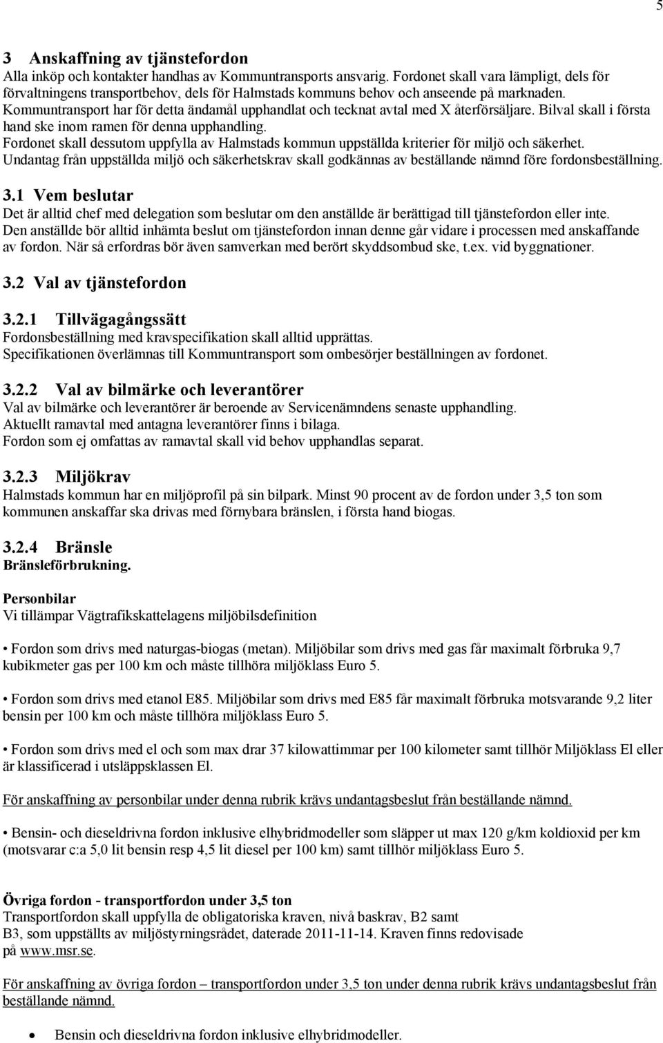 Kommuntransport har för detta ändamål upphandlat och tecknat avtal med X återförsäljare. Bilval skall i första hand ske inom ramen för denna upphandling.