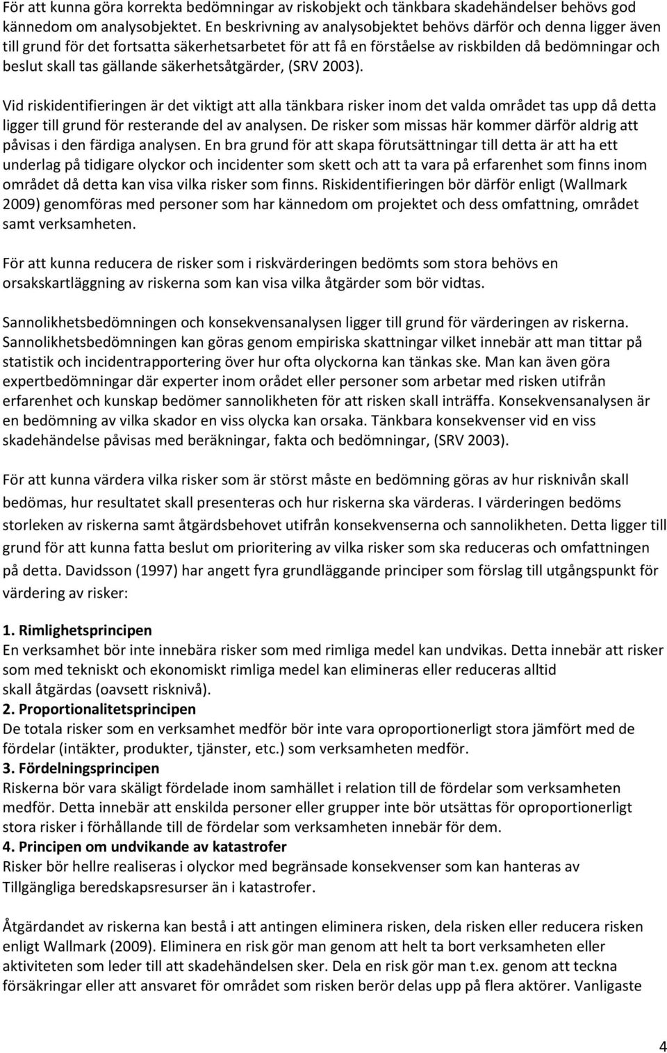 säkerhetsåtgärder, (SRV 2003). Vid riskidentifieringen är det viktigt att alla tänkbara risker inom det valda området tas upp då detta ligger till grund för resterande del av analysen.