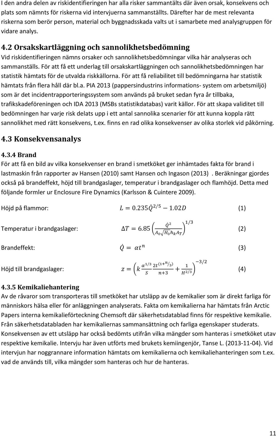 2 Orsakskartläggning och sannolikhetsbedömning Vid riskidentifieringen nämns orsaker och sannolikhetsbedömningar vilka här analyseras och sammanställs.