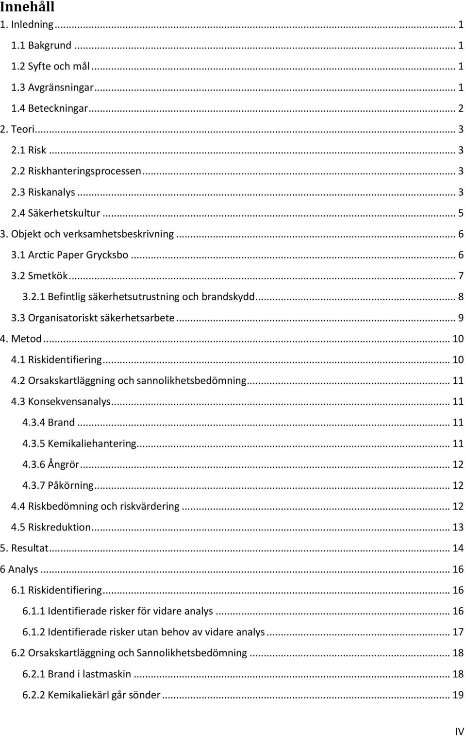 Metod... 10 4.1 Riskidentifiering... 10 4.2 Orsakskartläggning och sannolikhetsbedömning... 11 4.3 Konsekvensanalys... 11 4.3.4 Brand... 11 4.3.5 Kemikaliehantering... 11 4.3.6 Ångrör... 12 4.3.7 Påkörning.