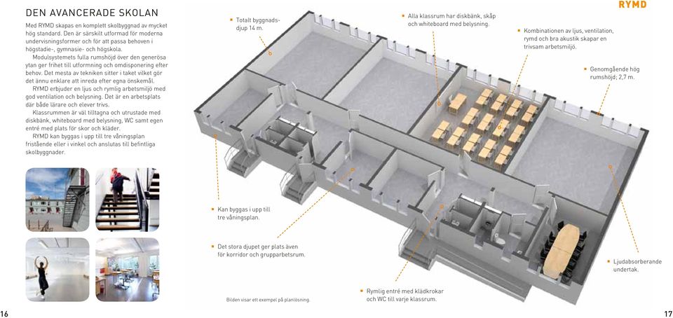 Modulsystemets fulla rumshöjd över den gene rösa ytan ger frihet till utformning och omdispo nering efter behov.