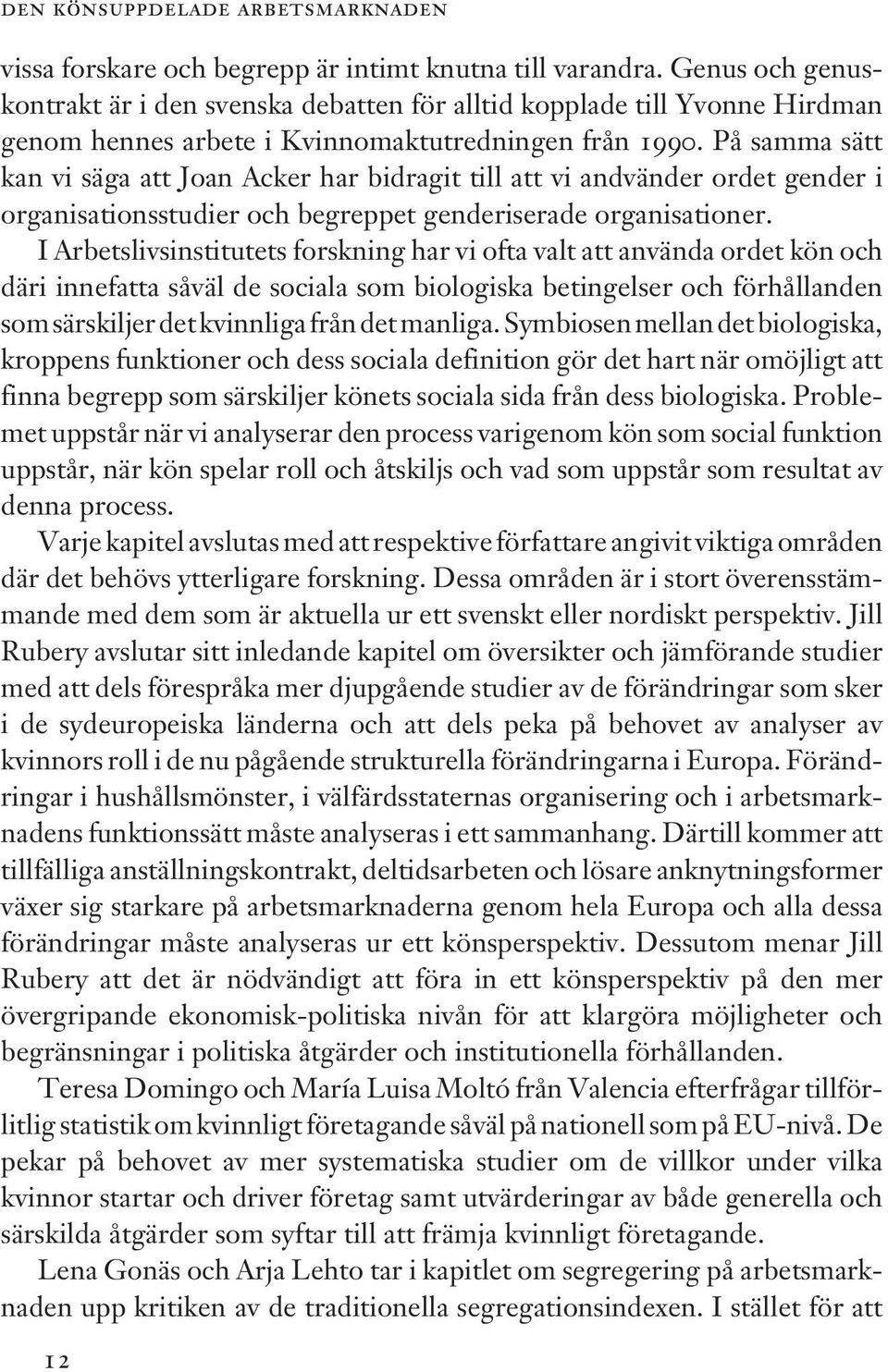 På samma sätt kan vi säga att Joan Acker har bidragit till att vi andvänder ordet gender i organisationsstudier och begreppet genderiserade organisationer.