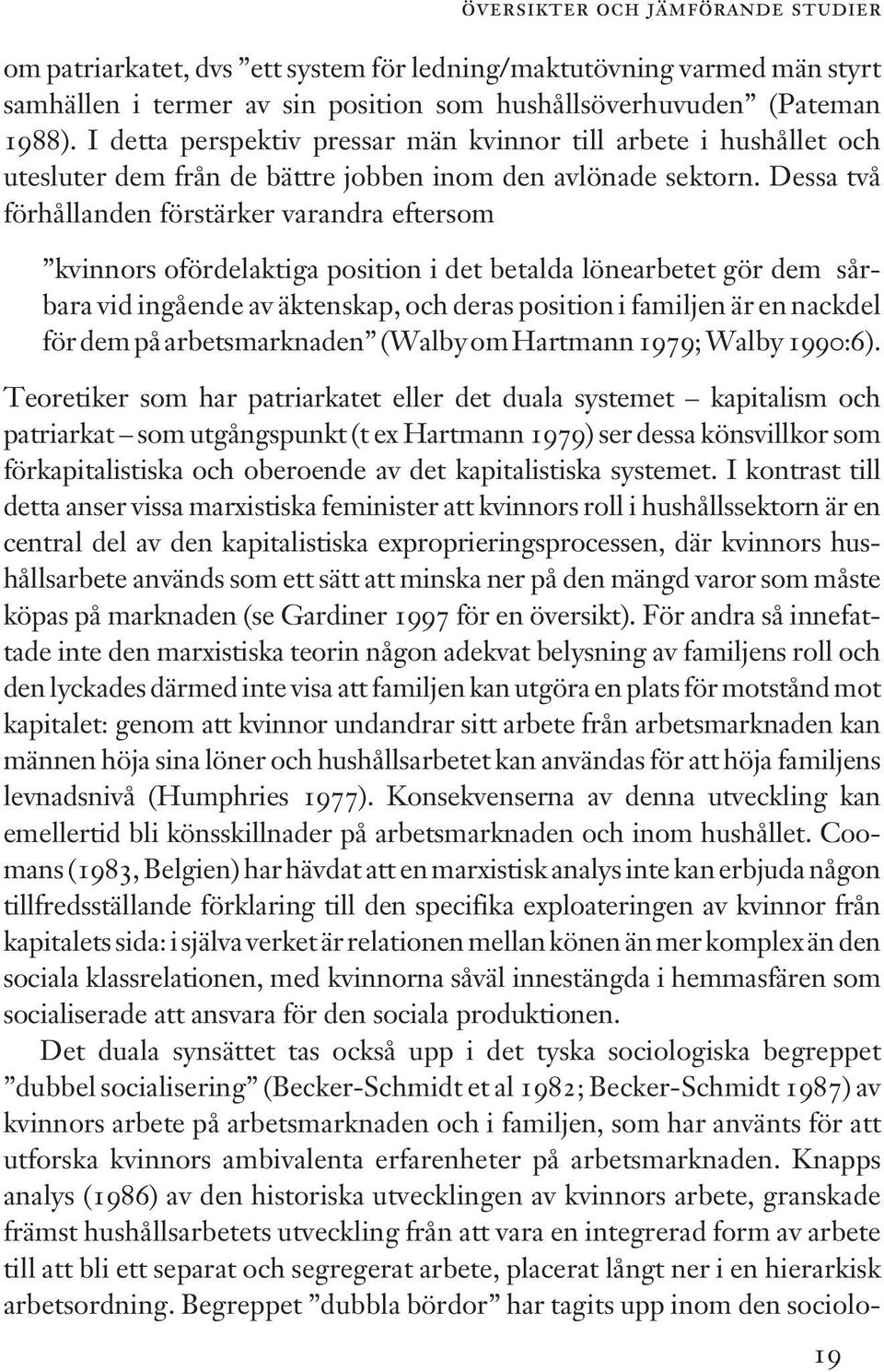 Dessa två förhållanden förstärker varandra eftersom kvinnors ofördelaktiga position i det betalda lönearbetet gör dem sårbara vid ingående av äktenskap, och deras position i familjen är en nackdel