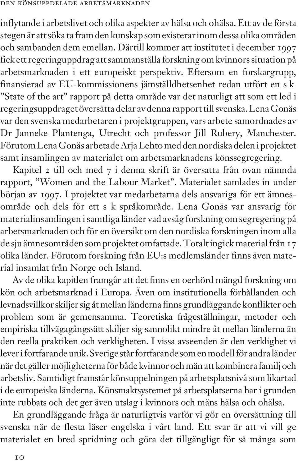 Därtill kommer att institutet i december 1997 fick ett regeringuppdrag att sammanställa forskning om kvinnors situation på arbetsmarknaden i ett europeiskt perspektiv.