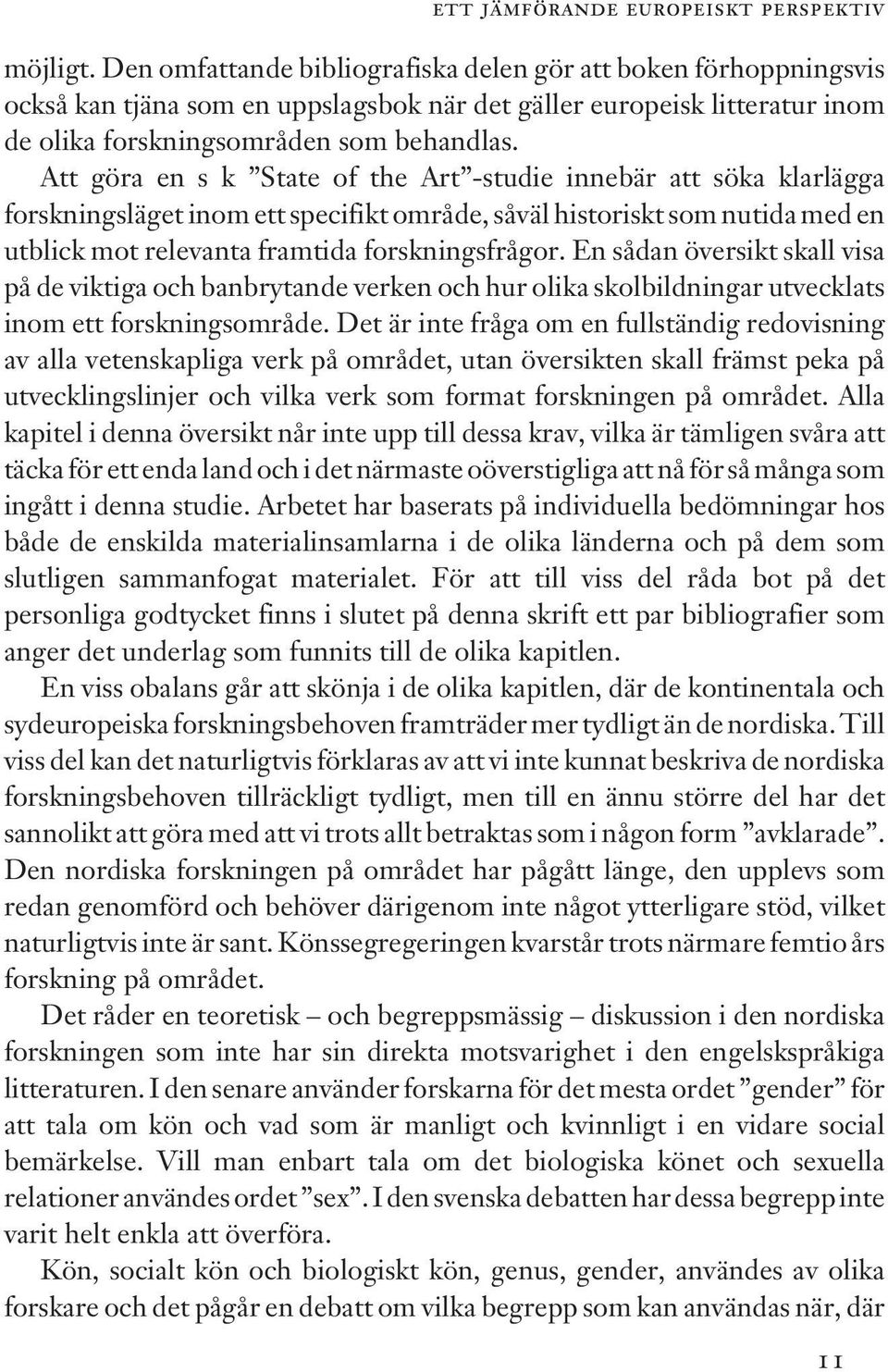 Att göra en s k State of the Art -studie innebär att söka klarlägga forskningsläget inom ett specifikt område, såväl historiskt som nutida med en utblick mot relevanta framtida forskningsfrågor.