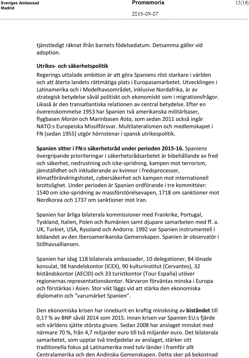 Utvecklingen i Latinamerika och i Medelhavsområdet, inklusive Nordafrika, är av strategisk betydelse såväl politiskt och ekonomiskt som i migrationsfrågor.