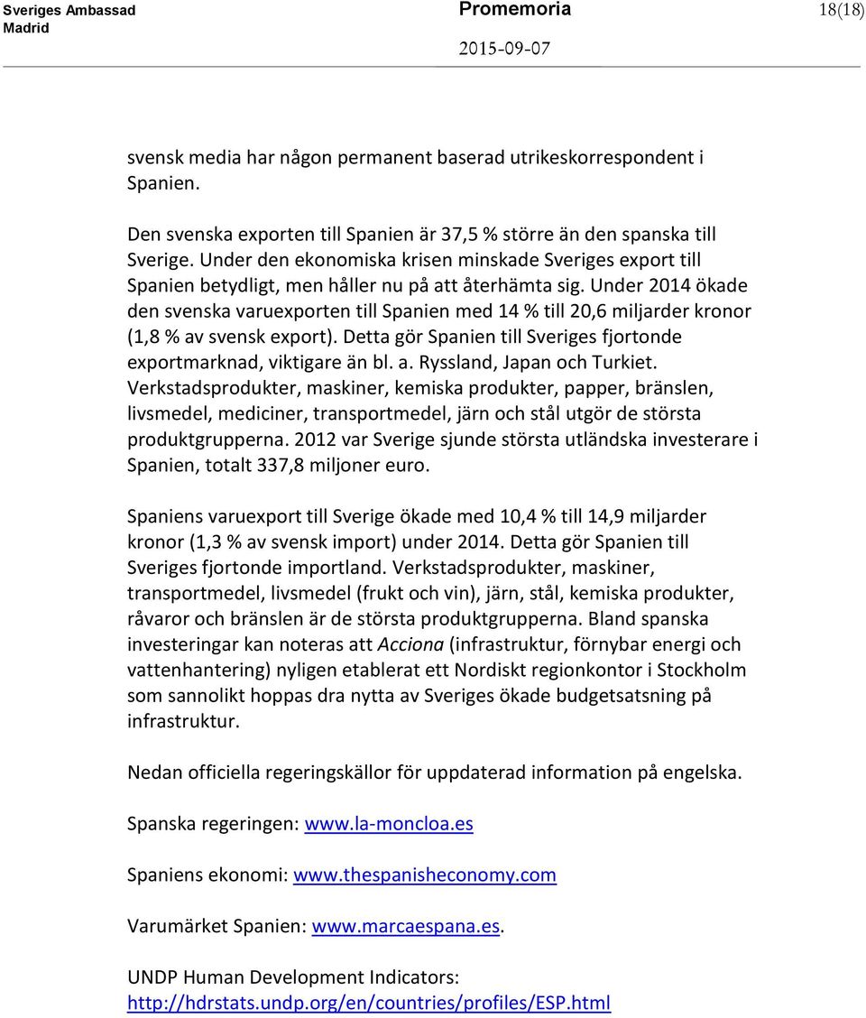 Under 2014 ökade den svenska varuexporten till Spanien med 14 % till 20,6 miljarder kronor (1,8 % av svensk export). Detta gör Spanien till Sveriges fjortonde exportmarknad, viktigare än bl. a. Ryssland, Japan och Turkiet.