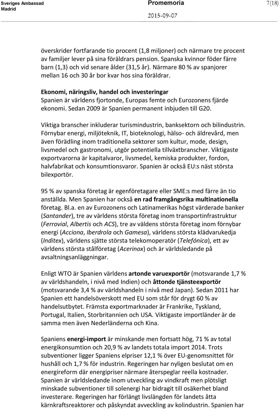 Ekonomi, näringsliv, handel och investeringar Spanien är världens fjortonde, Europas femte och Eurozonens fjärde ekonomi. Sedan 2009 är Spanien permanent inbjuden till G20.