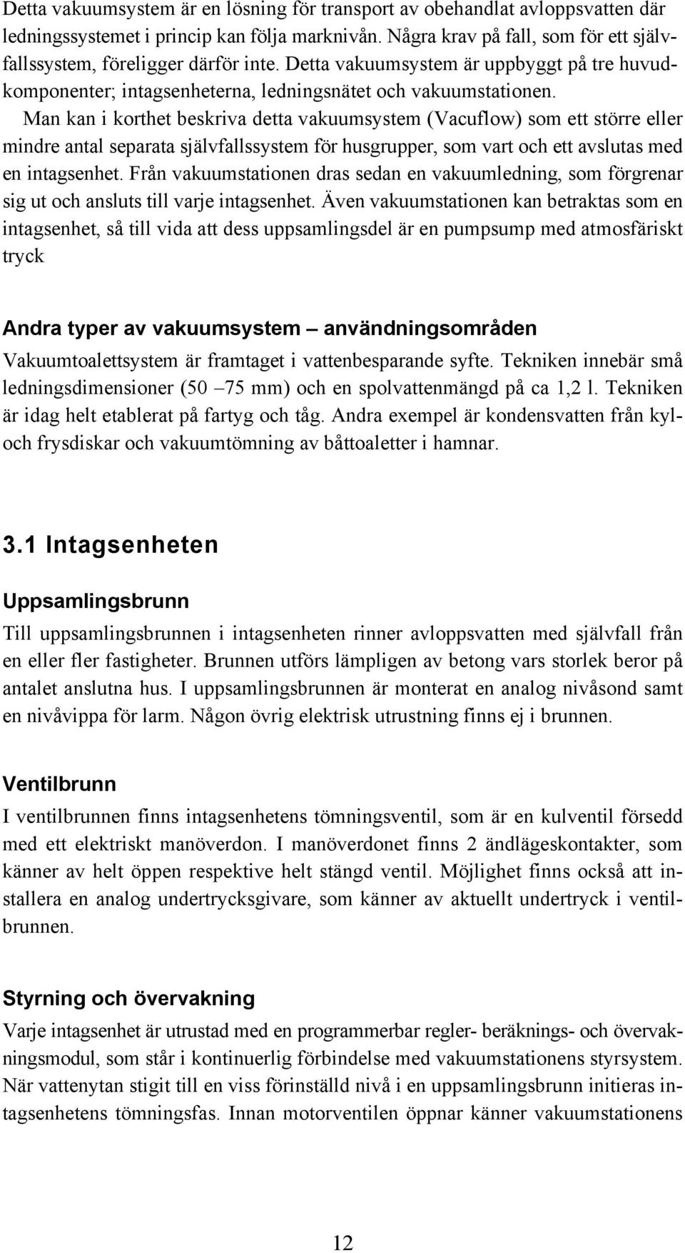 Man kan i korthet beskriva detta vakuumsystem (Vacuflow) som ett större eller mindre antal separata självfallssystem för husgrupper, som vart och ett avslutas med en intagsenhet.