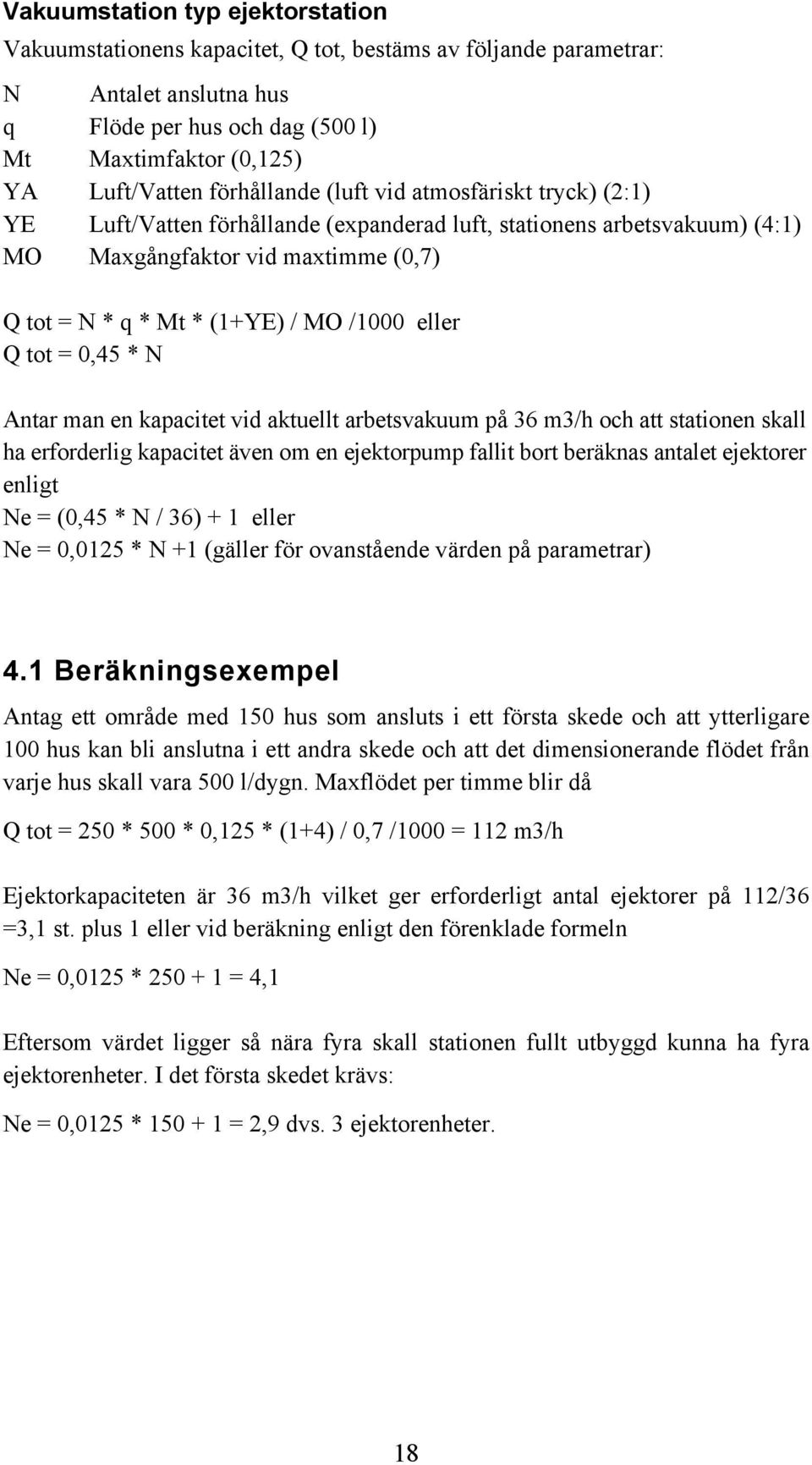 eller Q tot = 0,45 * N Antar man en kapacitet vid aktuellt arbetsvakuum på 36 m3/h och att stationen skall ha erforderlig kapacitet även om en ejektorpump fallit bort beräknas antalet ejektorer