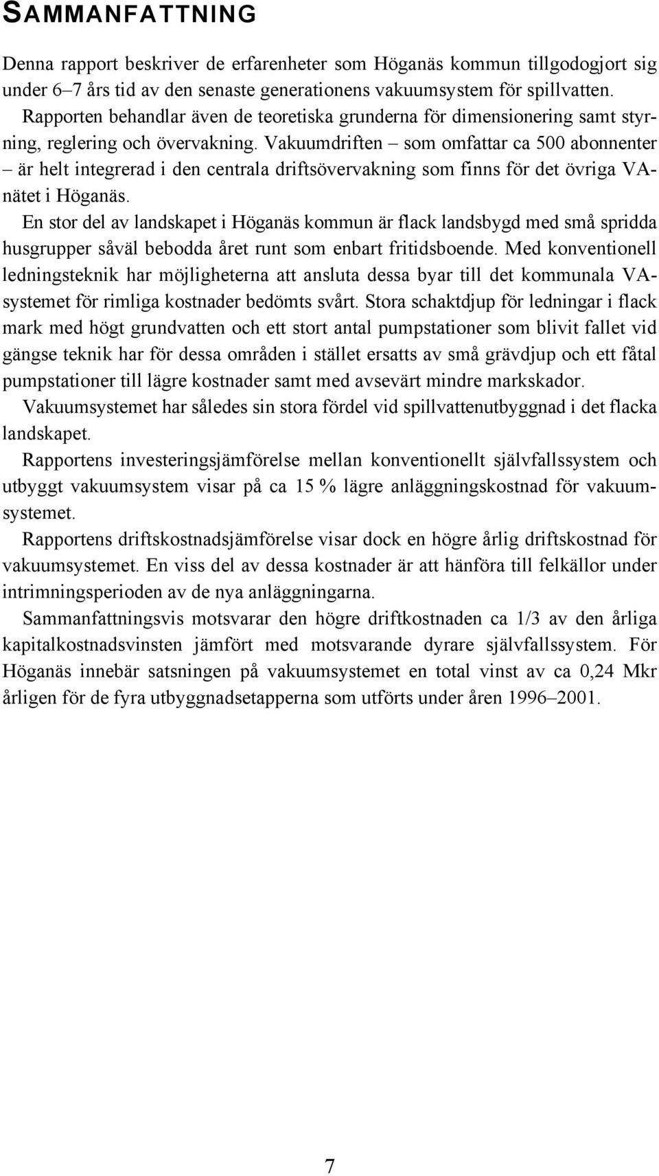 Vakuumdriften som omfattar ca 500 abonnenter är helt integrerad i den centrala driftsövervakning som finns för det övriga VAnätet i Höganäs.