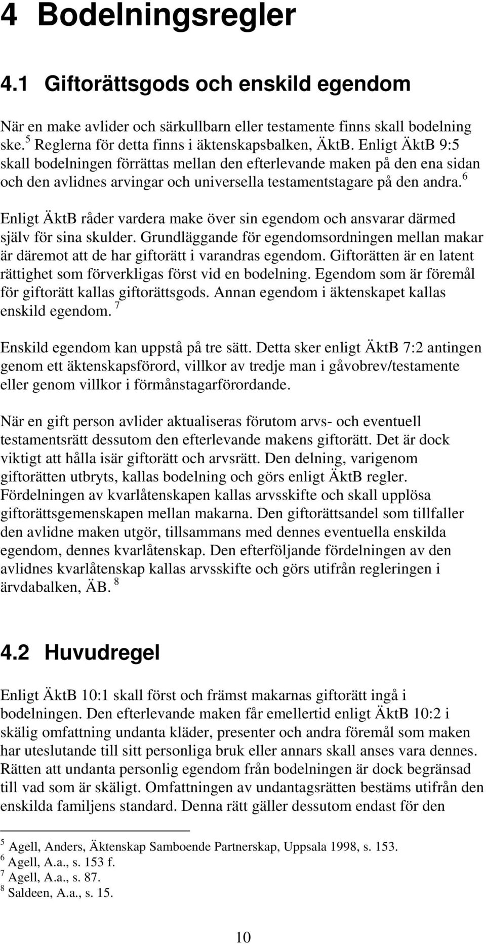 6 Enligt ÄktB råder vardera make över sin egendom och ansvarar därmed själv för sina skulder. Grundläggande för egendomsordningen mellan makar är däremot att de har giftorätt i varandras egendom.