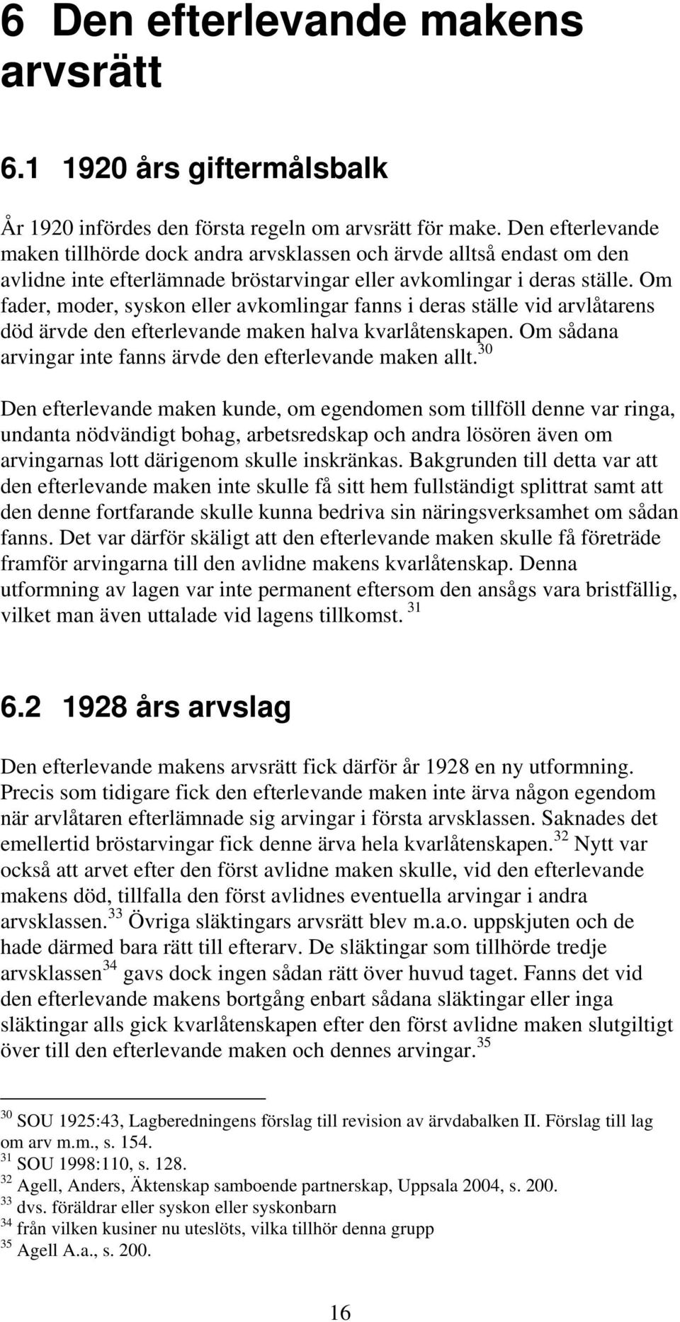 Om fader, moder, syskon eller avkomlingar fanns i deras ställe vid arvlåtarens död ärvde den efterlevande maken halva kvarlåtenskapen. Om sådana arvingar inte fanns ärvde den efterlevande maken allt.