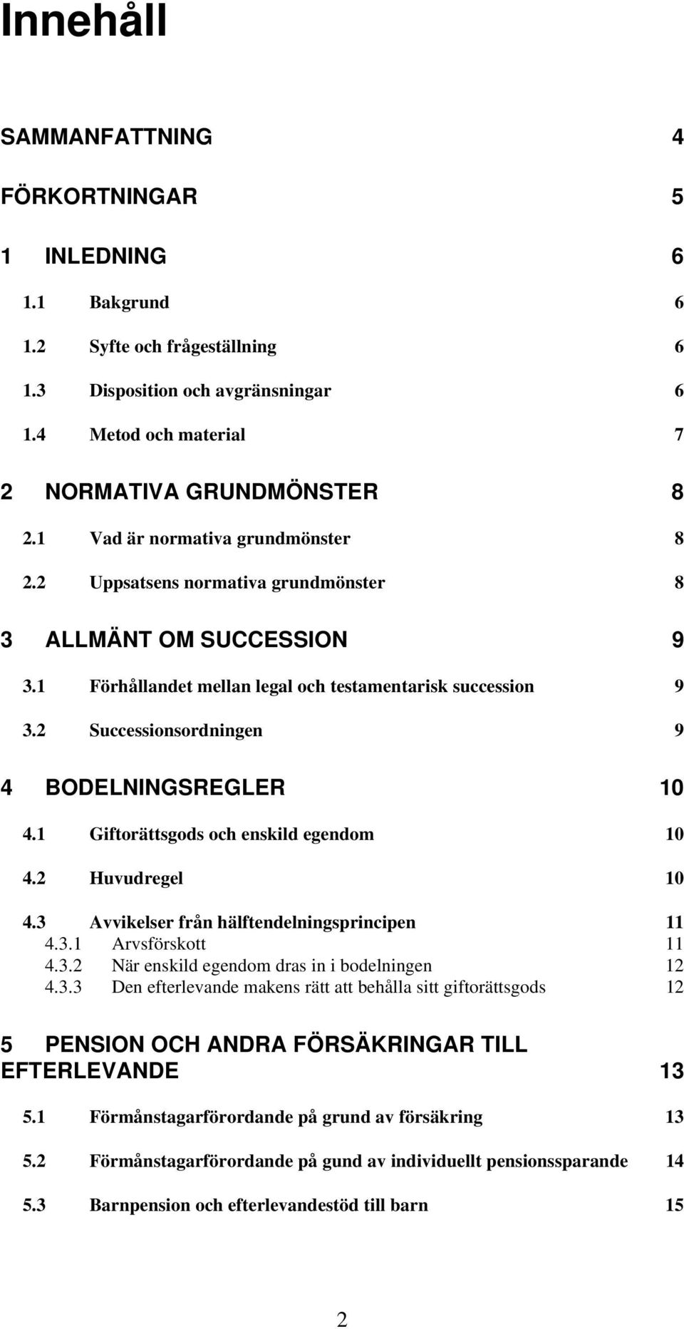 2 Successionsordningen 9 4 BODELNINGSREGLER 10 4.1 Giftorättsgods och enskild egendom 10 4.2 Huvudregel 10 4.3 Avvikelser från hälftendelningsprincipen 11 4.3.1 Arvsförskott 11 4.3.2 När enskild egendom dras in i bodelningen 12 4.