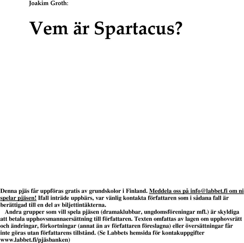 Andra grupper som vill spela pjäsen (dramaklubbar, ungdomsföreningar mfl.) är skyldiga att betala upphovsmannaersättning till författaren.